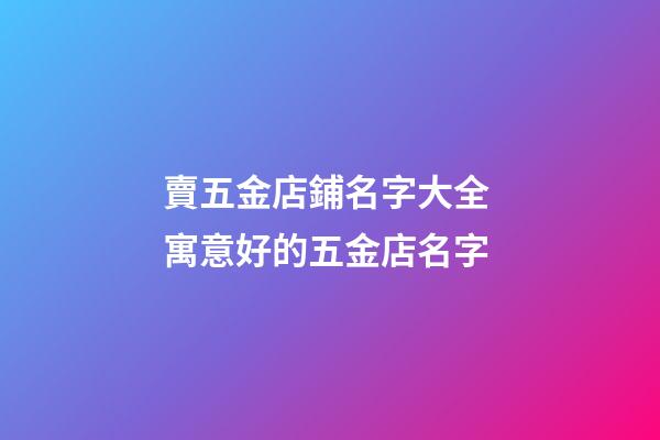 賣五金店鋪名字大全 寓意好的五金店名字-第1張-店鋪起名-玄機派